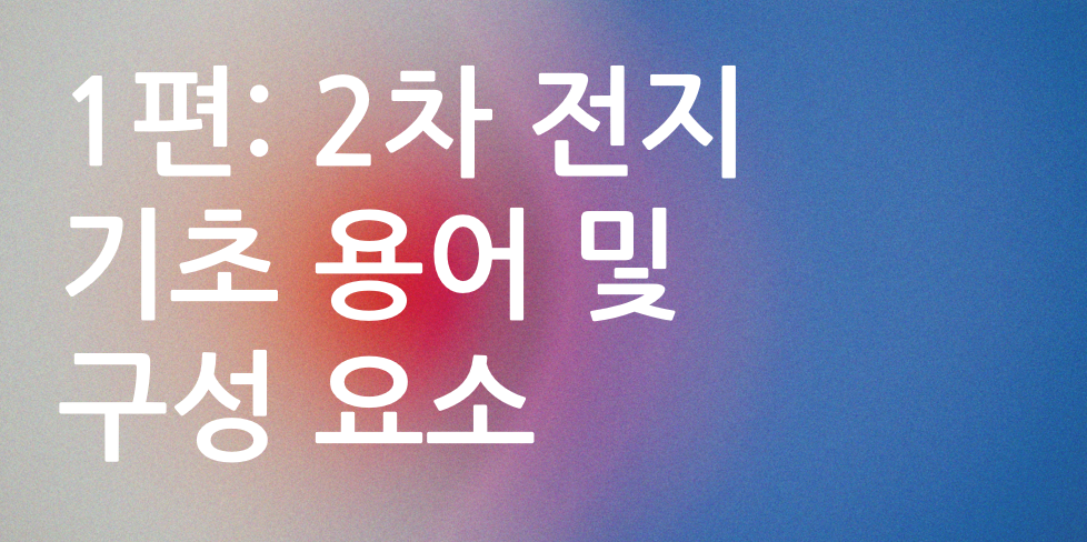 1편 2차전지 기초용어 및 구성요소