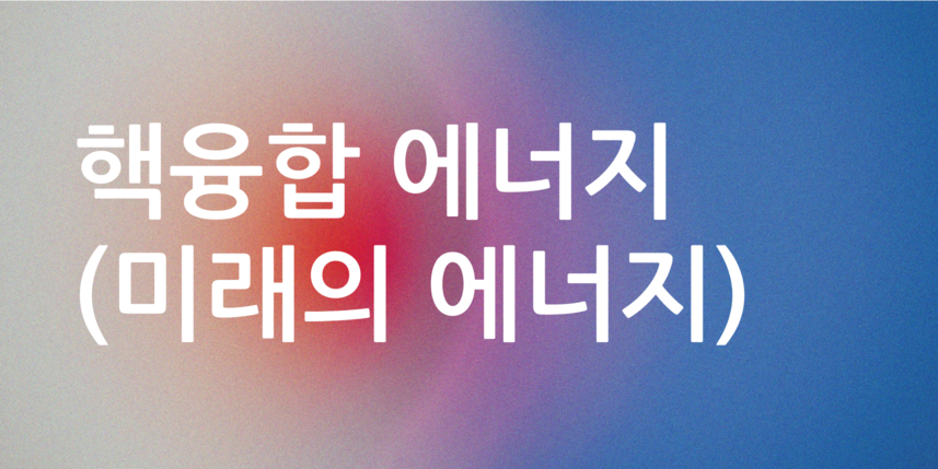 핵융합 에너지(미래의 에너지)